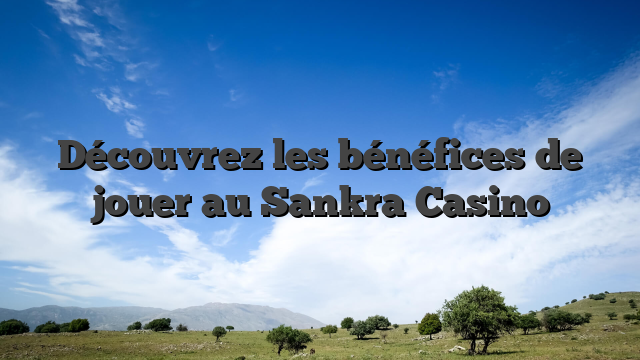 Découvrez les bénéfices de jouer au Sankra Casino