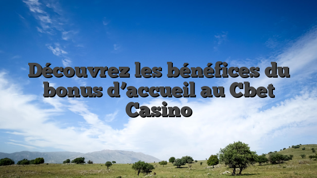 Découvrez les bénéfices du bonus d’accueil au Cbet Casino