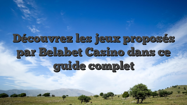 Découvrez les jeux proposés par Belabet Casino dans ce guide complet