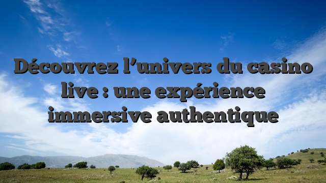 Découvrez l’univers du casino live : une expérience immersive authentique