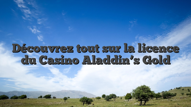 Découvrez tout sur la licence du Casino Aladdin’s Gold