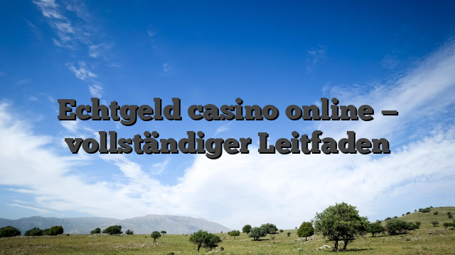 Echtgeld casino online — vollständiger Leitfaden