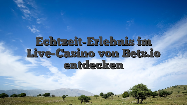 Echtzeit-Erlebnis im Live-Casino von Bets.io entdecken
