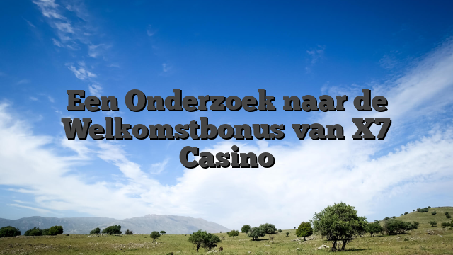 Een Onderzoek naar de Welkomstbonus van X7 Casino