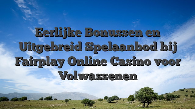 Eerlijke Bonussen en Uitgebreid Spelaanbod bij Fairplay Online Casino voor Volwassenen