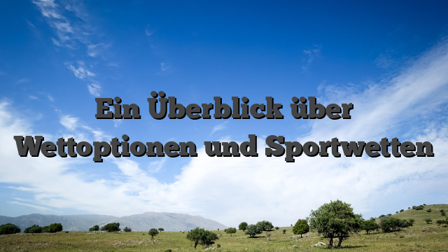 Ein Überblick über Wettoptionen und Sportwetten