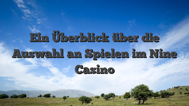 Ein Überblick über die Auswahl an Spielen im Nine Casino