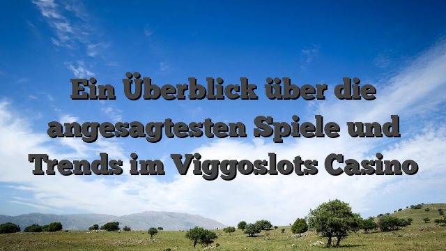 Ein Überblick über die angesagtesten Spiele und Trends im Viggoslots Casino