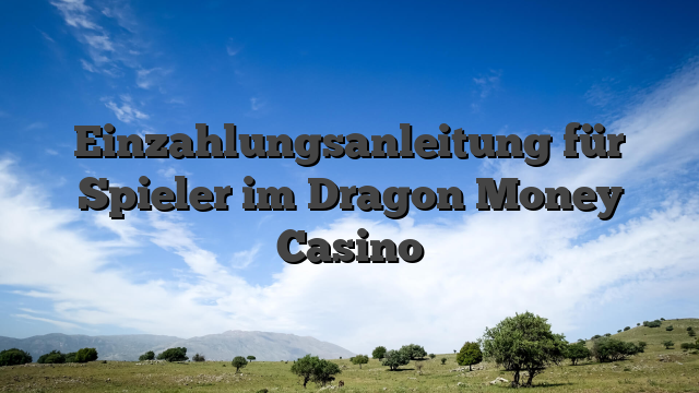 Einzahlungsanleitung für Spieler im Dragon Money Casino