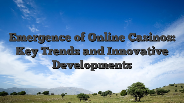 Emergence of Online Casinos: Key Trends and Innovative Developments