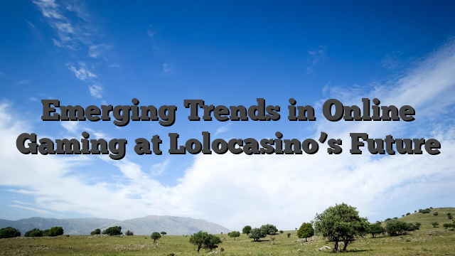 Emerging Trends in Online Gaming at Lolocasino’s Future