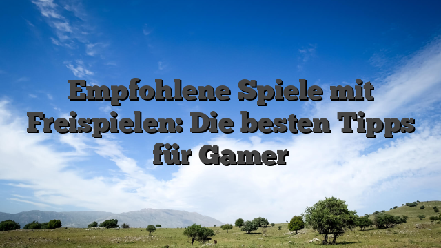Empfohlene Spiele mit Freispielen: Die besten Tipps für Gamer