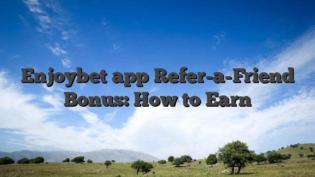 Enjoybet app Refer-a-Friend Bonus: How to Earn
