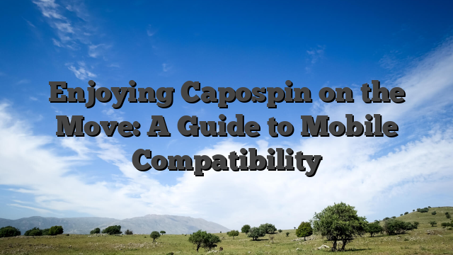 Enjoying Capospin on the Move: A Guide to Mobile Compatibility