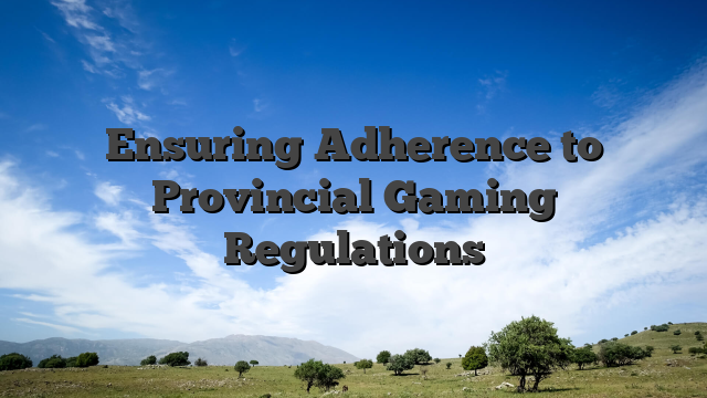 Ensuring Adherence to Provincial Gaming Regulations