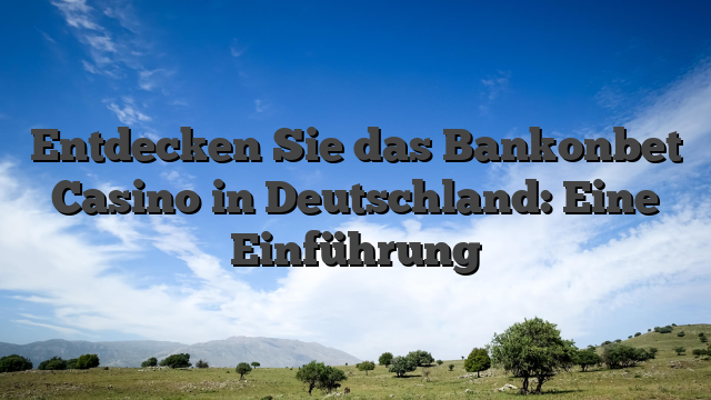 Entdecken Sie das Bankonbet Casino in Deutschland: Eine Einführung