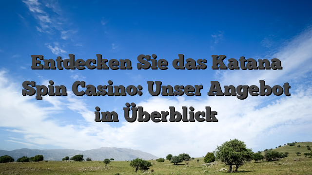 Entdecken Sie das Katana Spin Casino: Unser Angebot im Überblick