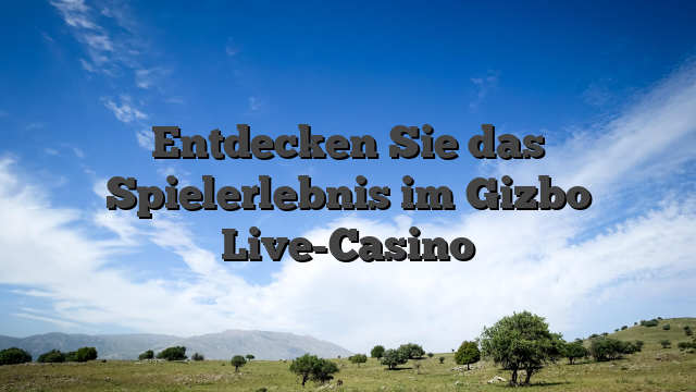 Entdecken Sie das Spielerlebnis im Gizbo Live-Casino