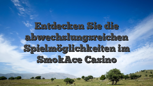 Entdecken Sie die abwechslungsreichen Spielmöglichkeiten im SmokAce Casino
