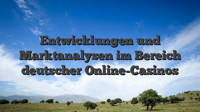 Entwicklungen und Marktanalysen im Bereich deutscher Online-Casinos