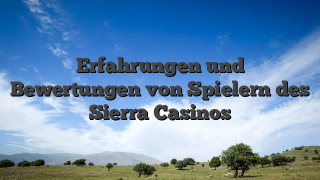 Erfahrungen und Bewertungen von Spielern des Sierra Casinos