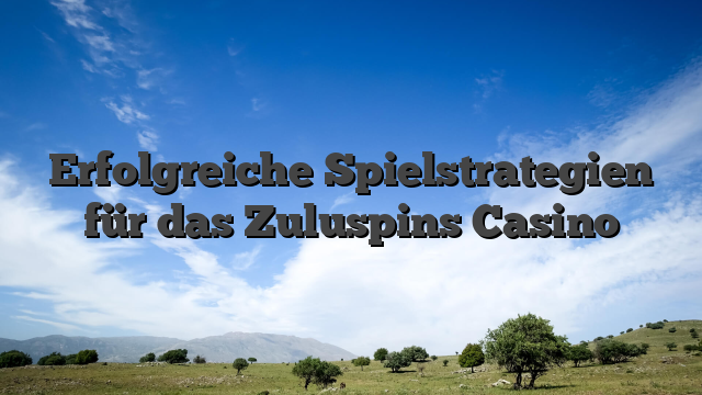 Erfolgreiche Spielstrategien für das Zuluspins Casino