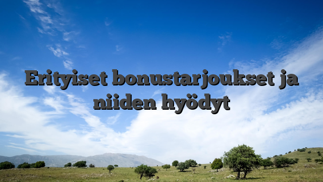Erityiset bonustarjoukset ja niiden hyödyt