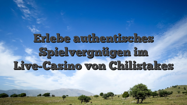 Erlebe authentisches Spielvergnügen im Live-Casino von Chilistakes