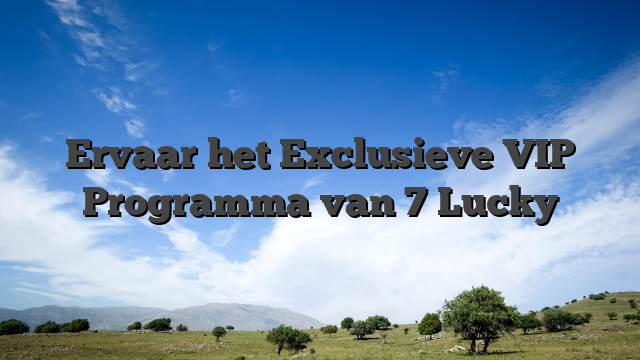 Ervaar het Exclusieve VIP Programma van 7 Lucky