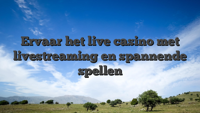 Ervaar het live casino met livestreaming en spannende spellen