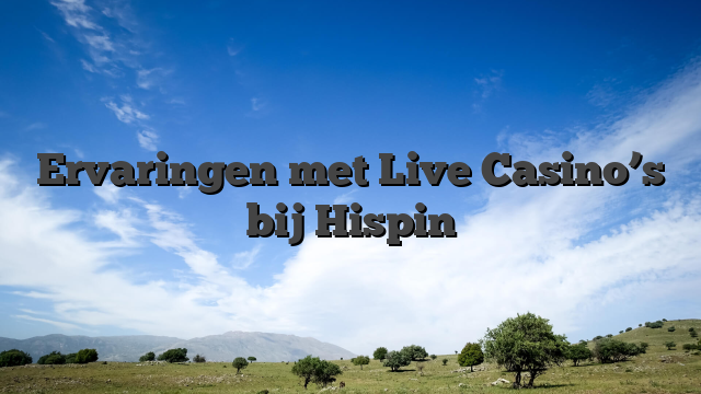 Ervaringen met Live Casino’s bij Hispin