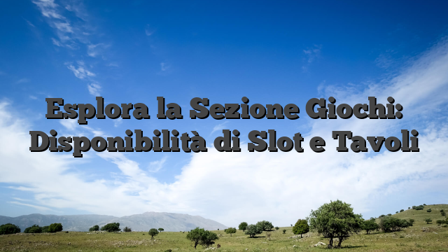 Esplora la Sezione Giochi: Disponibilità di Slot e Tavoli
