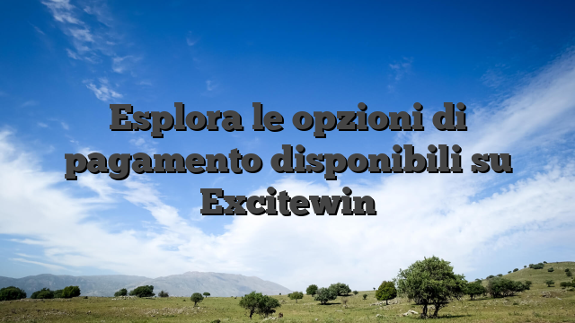 Esplora le opzioni di pagamento disponibili su Excitewin