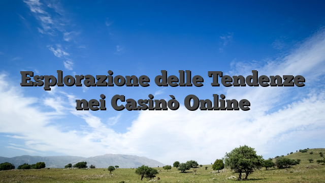 Esplorazione delle Tendenze nei Casinò Online