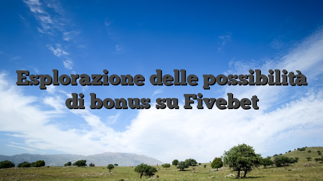 Esplorazione delle possibilità di bonus su Fivebet