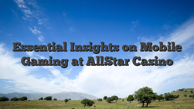 Essential Insights on Mobile Gaming at AllStar Casino
