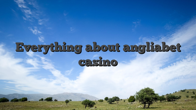 Everything about angliabet casino
