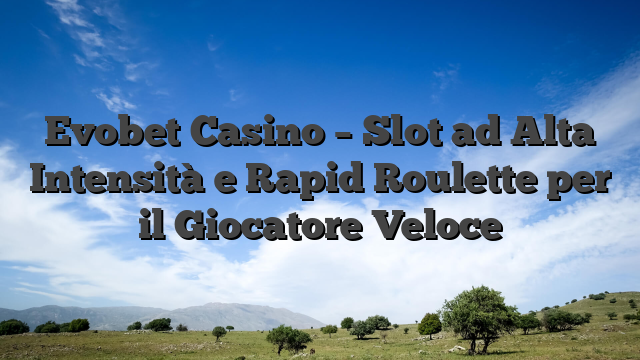 Evobet Casino – Slot ad Alta Intensità e Rapid Roulette per il Giocatore Veloce