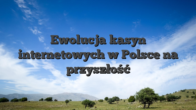 Ewolucja kasyn internetowych w Polsce na przyszłość
