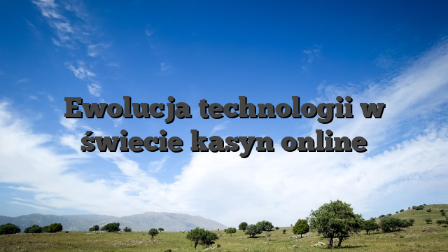 Ewolucja technologii w świecie kasyn online