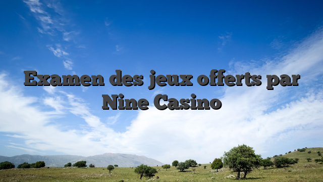 Examen des jeux offerts par Nine Casino