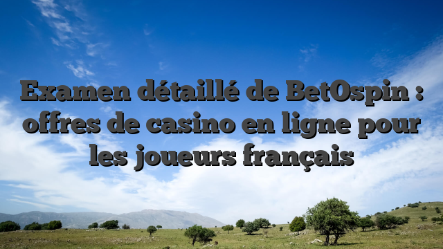 Examen détaillé de BetOspin : offres de casino en ligne pour les joueurs français