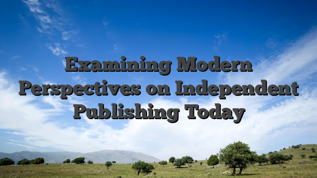 Examining Modern Perspectives on Independent Publishing Today