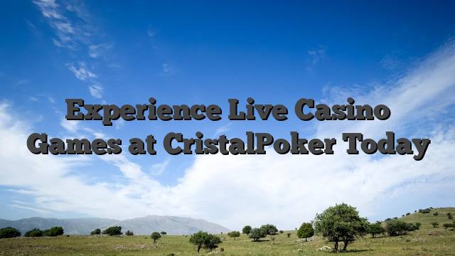Experience Live Casino Games at CristalPoker Today