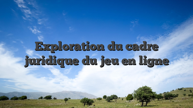 Exploration du cadre juridique du jeu en ligne