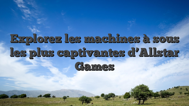 Explorez les machines à sous les plus captivantes d’Allstar Games