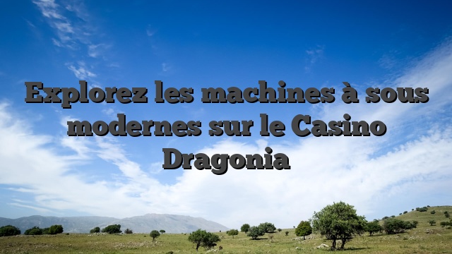 Explorez les machines à sous modernes sur le Casino Dragonia