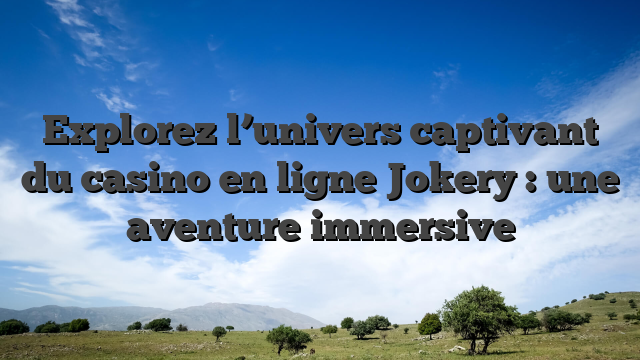 Explorez l’univers captivant du casino en ligne Jokery : une aventure immersive