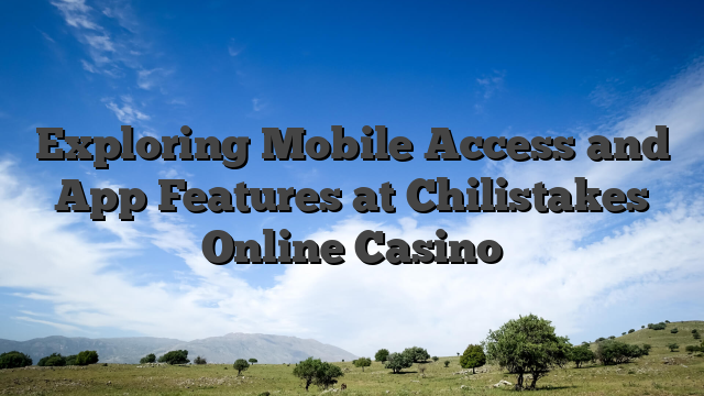 Exploring Mobile Access and App Features at Chilistakes Online Casino