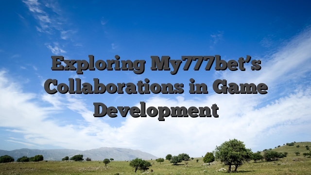 Exploring My777bet’s Collaborations in Game Development